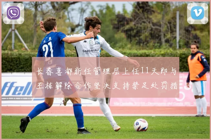 长春喜都新任管理层上任11天即与王栋解除合作坚决支持禁足处罚措施