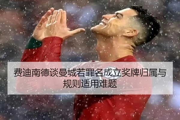 费迪南德谈曼城若罪名成立奖牌归属与规则适用难题